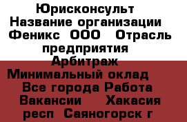 Юрисконсульт › Название организации ­ Феникс, ООО › Отрасль предприятия ­ Арбитраж › Минимальный оклад ­ 1 - Все города Работа » Вакансии   . Хакасия респ.,Саяногорск г.